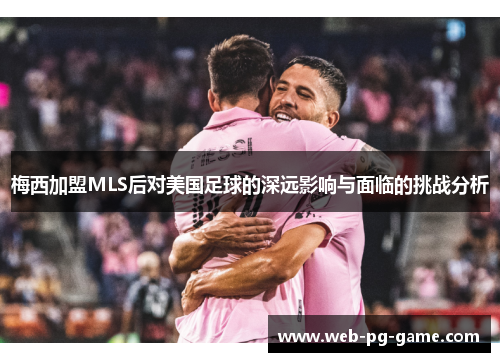 梅西加盟MLS后对美国足球的深远影响与面临的挑战分析 梅西加盟MLS后对美国足球的深远影响与面临的挑战分析