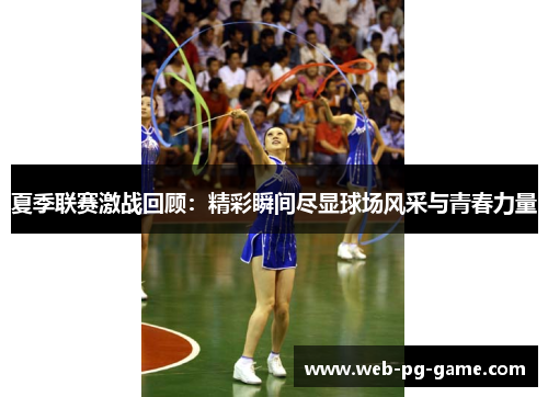 夏季联赛激战回顾:精彩瞬间尽显球场风采与青春力量 夏季联赛激战回顾:精彩瞬间尽显球场风采与青春力量