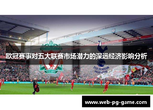 欧冠赛事对五大联赛市场潜力的深远经济影响分析 欧冠赛事对五大联赛市场潜力的深远经济影响分析