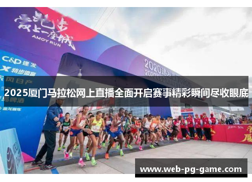 2025厦门马拉松网上直播全面开启赛事精彩瞬间尽收眼底