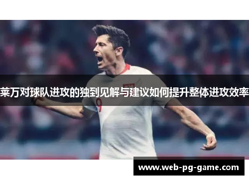 莱万对球队进攻的独到见解与建议如何提升整体进攻效率 莱万对球队进攻的独到见解与建议如何提升整体进攻效率