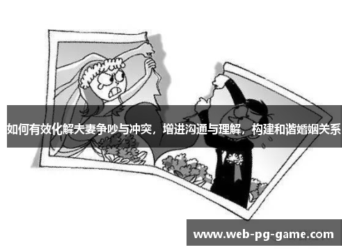 如何有效化解夫妻争吵与冲突，增进沟通与理解，构建和谐婚姻关系