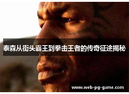 泰森从街头霸王到拳击王者的传奇征途揭秘
