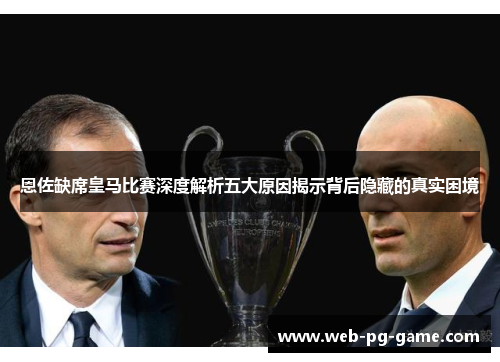 恩佐缺席皇马比赛深度解析五大原因揭示背后隐藏的真实困境