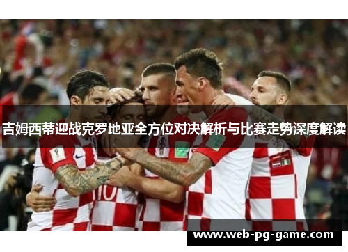 吉姆西蒂迎战克罗地亚全方位对决解析与比赛走势深度解读