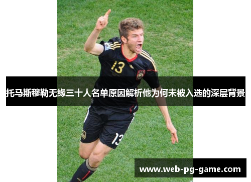 托马斯穆勒无缘三十人名单原因解析他为何未被入选的深层背景
