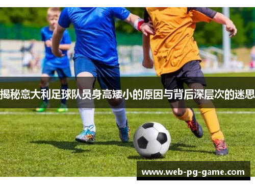 揭秘意大利足球队员身高矮小的原因与背后深层次的迷思