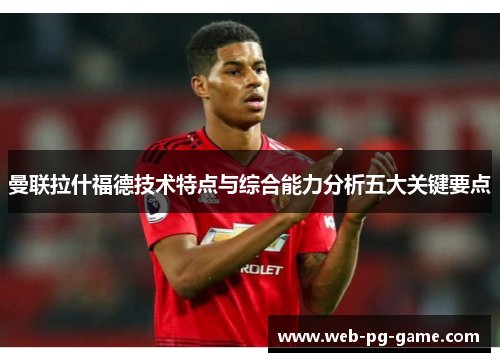 曼联拉什福德技术特点与综合能力分析五大关键要点