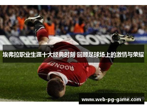 埃弗拉职业生涯十大经典时刻 回顾足球场上的激情与荣耀