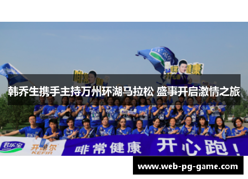 韩乔生携手主持万州环湖马拉松 盛事开启激情之旅