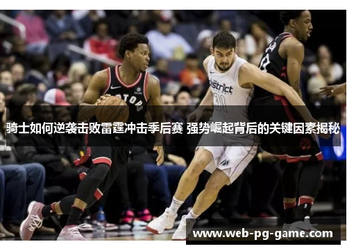 骑士如何逆袭击败雷霆冲击季后赛 强势崛起背后的关键因素揭秘
