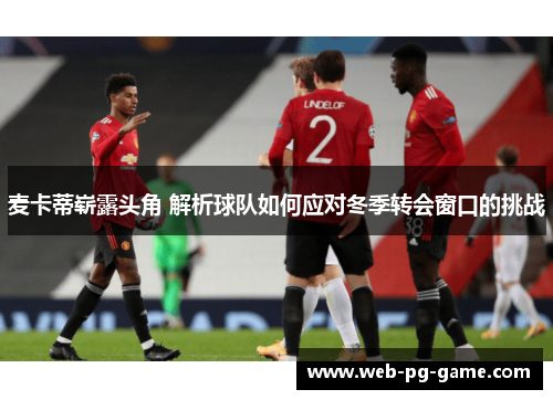 麦卡蒂崭露头角 解析球队如何应对冬季转会窗口的挑战