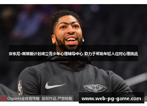 安东尼·戴维斯计划成立青少年心理辅导中心 致力于帮助年轻人应对心理挑战