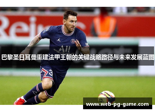 巴黎圣日耳曼重建法甲王朝的关键战略路径与未来发展蓝图