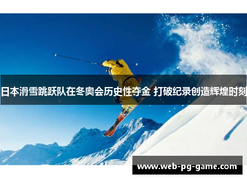 日本滑雪跳跃队在冬奥会历史性夺金 打破纪录创造辉煌时刻