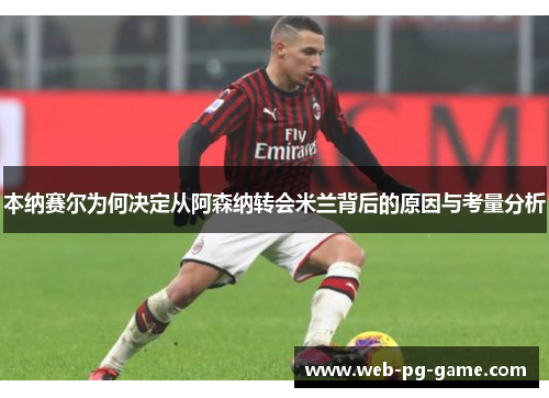 本纳赛尔为何决定从阿森纳转会米兰背后的原因与考量分析