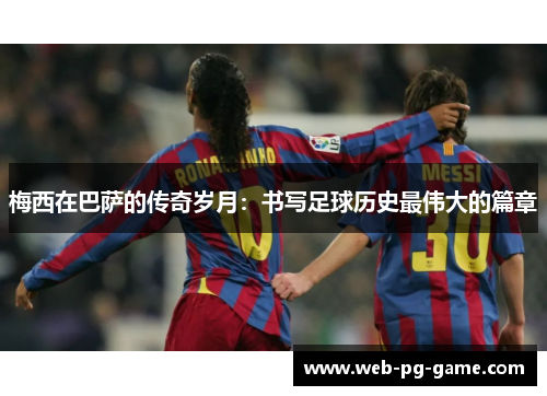 梅西在巴萨的传奇岁月：书写足球历史最伟大的篇章