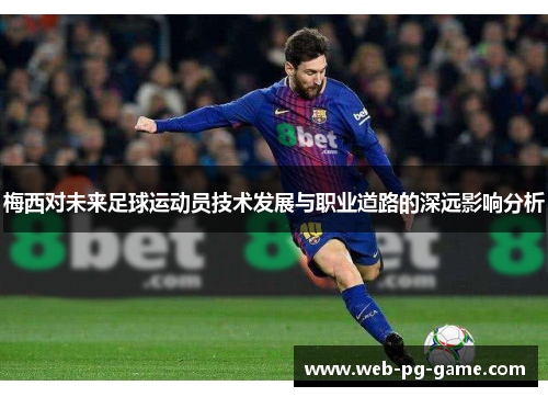 梅西对未来足球运动员技术发展与职业道路的深远影响分析