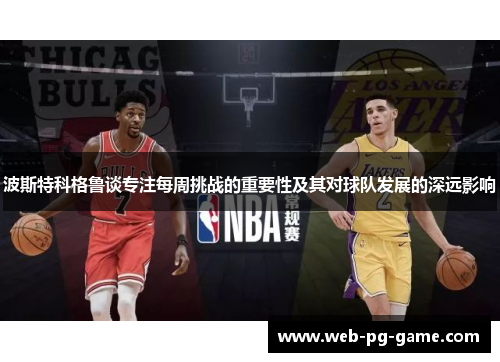 波斯特科格鲁谈专注每周挑战的重要性及其对球队发展的深远影响