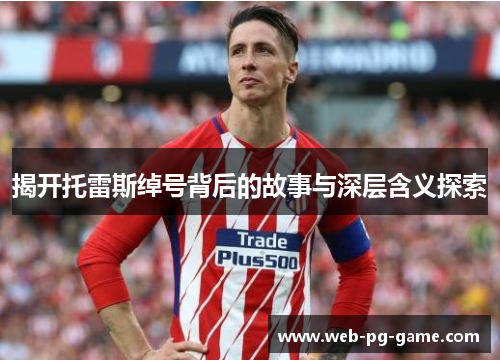 揭开托雷斯绰号背后的故事与深层含义探索