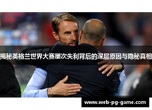 揭秘英格兰世界大赛屡次失利背后的深层原因与隐秘真相