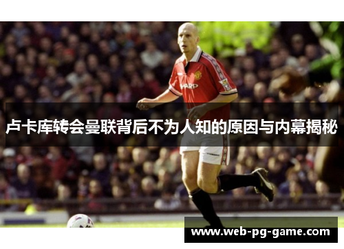 卢卡库转会曼联背后不为人知的原因与内幕揭秘