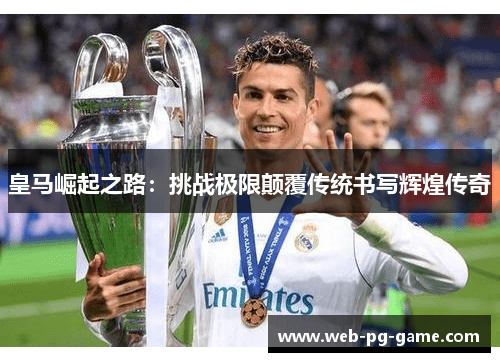 皇马崛起之路：挑战极限颠覆传统书写辉煌传奇