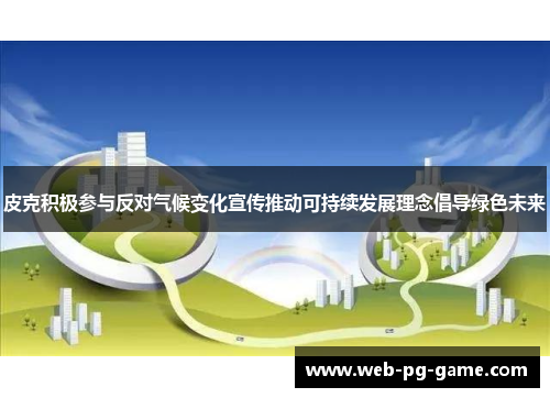 皮克积极参与反对气候变化宣传推动可持续发展理念倡导绿色未来 皮克积极参与反对气候变化宣传推动可持续发展理念倡导绿色未来