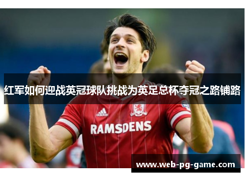 红军如何迎战英冠球队挑战为英足总杯夺冠之路铺路