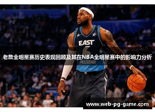 老詹全明星赛历史表现回顾及其在NBA全明星赛中的影响力分析 老詹全明星赛历史表现回顾及其在NBA全明星赛中的影响力分析