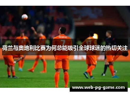 荷兰与奥地利比赛为何总能吸引全球球迷的热切关注 荷兰与奥地利比赛为何总能吸引全球球迷的热切关注