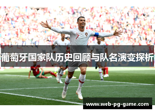 葡萄牙国家队历史回顾与队名演变探析 葡萄牙国家队历史回顾与队名演变探析