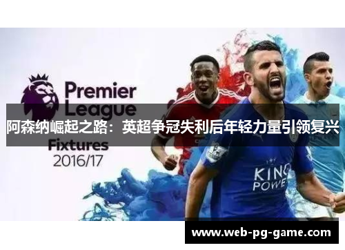 阿森纳崛起之路：英超争冠失利后年轻力量引领复兴