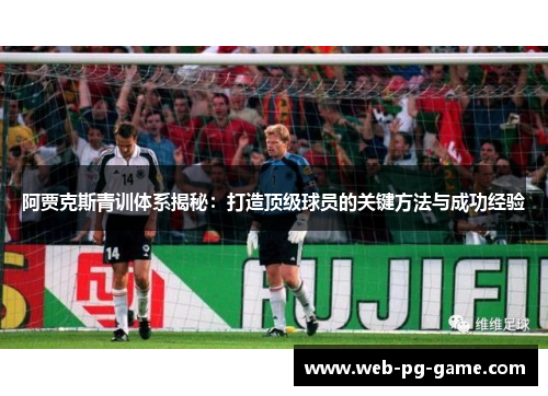 阿贾克斯青训体系揭秘:打造顶级球员的关键方法与成功经验 阿贾克斯青训体系揭秘:打造顶级球员的关键方法与成功经验