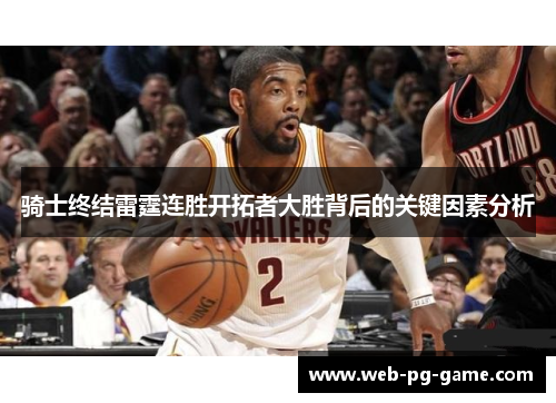 骑士终结雷霆连胜开拓者大胜背后的关键因素分析 骑士终结雷霆连胜开拓者大胜背后的关键因素分析