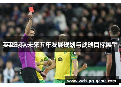 英超球队未来五年发展规划与战略目标展望 英超球队未来五年发展规划与战略目标展望