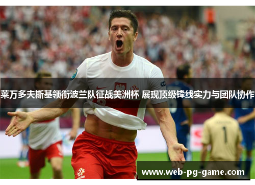 莱万多夫斯基领衔波兰队征战美洲杯 展现顶级锋线实力与团队协作 莱万多夫斯基领衔波兰队征战美洲杯 展现顶级锋线实力与团队协作