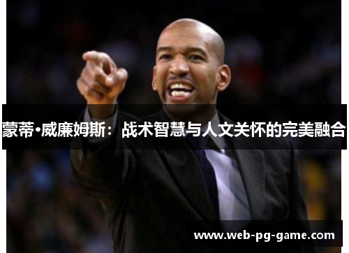 蒙蒂·威廉姆斯:战术智慧与人文关怀的完美融合 蒙蒂·威廉姆斯:战术智慧与人文关怀的完美融合