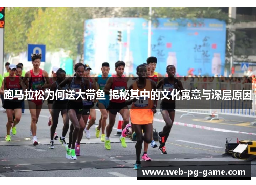 跑马拉松为何送大带鱼 揭秘其中的文化寓意与深层原因