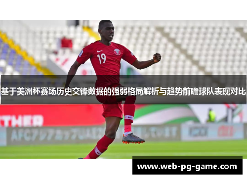 基于美洲杯赛场历史交锋数据的强弱格局解析与趋势前瞻球队表现对比 基于美洲杯赛场历史交锋数据的强弱格局解析与趋势前瞻球队表现对比