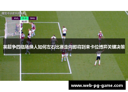 英超争四临场换人如何左右比赛走向即将到来卡位博弈关键决策 英超争四临场换人如何左右比赛走向即将到来卡位博弈关键决策
