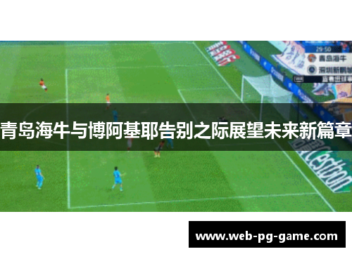 青岛海牛与博阿基耶告别之际展望未来新篇章 青岛海牛与博阿基耶告别之际展望未来新篇章