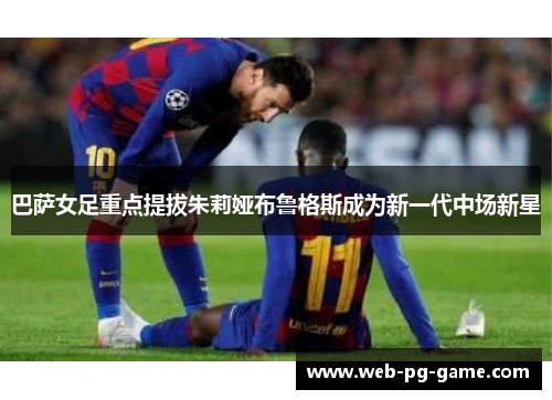 巴萨女足重点提拔朱莉娅布鲁格斯成为新一代中场新星