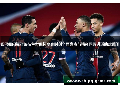 姆巴佩闪耀对阵荷兰世俱杯高光时刻全面盘点与精彩回顾进球助攻瞬间