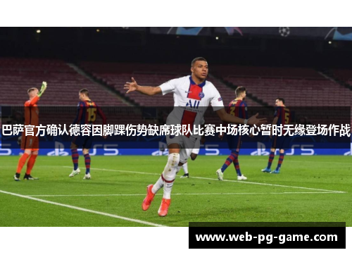巴萨官方确认德容因脚踝伤势缺席球队比赛中场核心暂时无缘登场作战