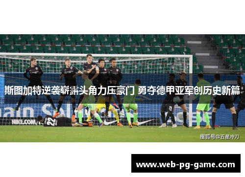 斯图加特逆袭崭露头角力压豪门 勇夺德甲亚军创历史新篇 斯图加特逆袭崭露头角力压豪门 勇夺德甲亚军创历史新篇