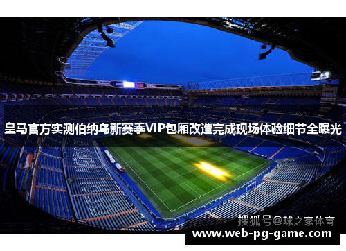 皇马官方实测伯纳乌新赛季VIP包厢改造完成现场体验细节全曝光