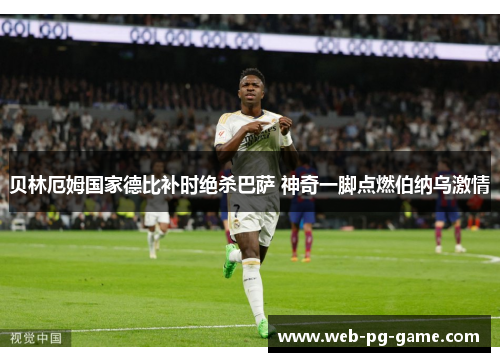贝林厄姆国家德比补时绝杀巴萨 神奇一脚点燃伯纳乌激情 贝林厄姆国家德比补时绝杀巴萨 神奇一脚点燃伯纳乌激情