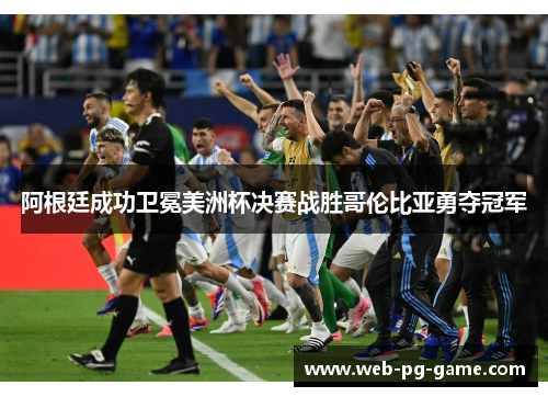阿根廷成功卫冕美洲杯决赛战胜哥伦比亚勇夺冠军 阿根廷成功卫冕美洲杯决赛战胜哥伦比亚勇夺冠军
