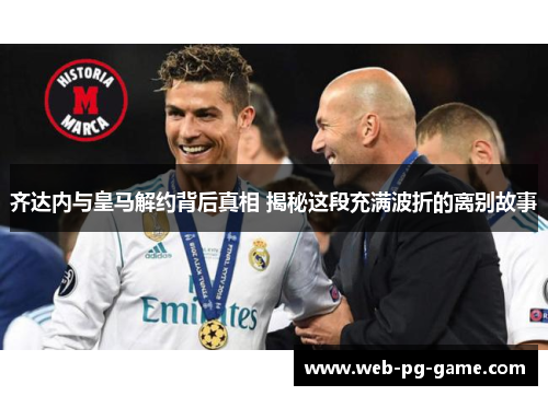 齐达内与皇马解约背后真相 揭秘这段充满波折的离别故事
